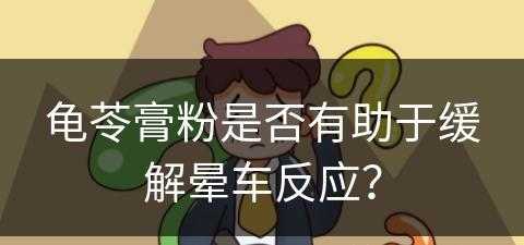 龟苓膏粉是否有助于缓解晕车反应？